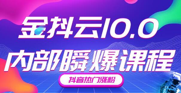 金抖云10.0抖音带货内部瞬爆课程，抖音热门涨粉赚钱