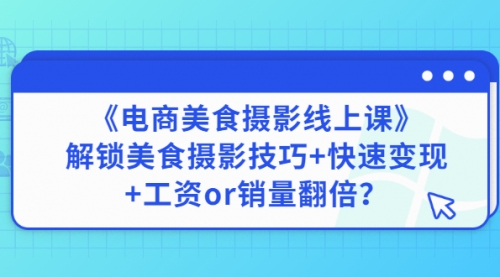 《电商美食摄影线上课》解锁美食摄影技巧+快速变现+工资or销量翻倍