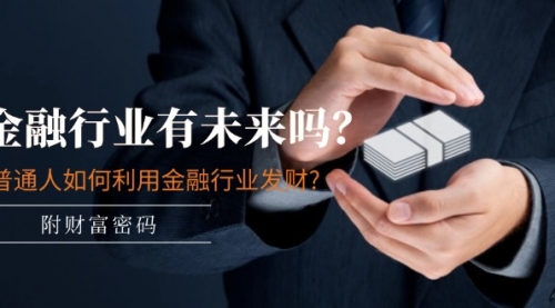 某付费文章：金融行业有未来吗？普通人如何利用金融行业发财?