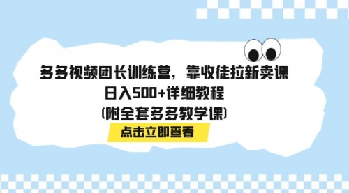 多多视频团长训练营，靠收徒拉新卖课，日入500+详细教程(附全套多多教学课)