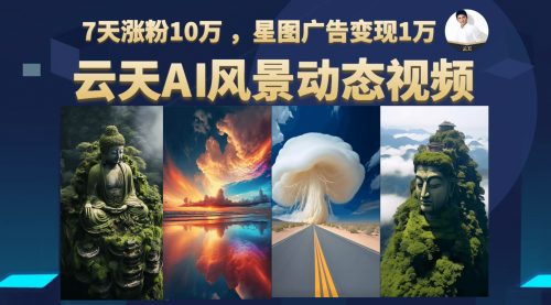 云天AI风景动图视频制作，7天涨粉10万 ，星图广告变现1万