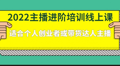 2022主播进阶培训线上课：适合个人创业者或带货达人主播