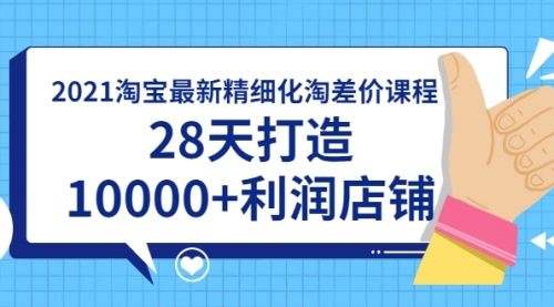 2021淘宝最新精细化淘差价课程，28天打造10000+利润店铺(附软件