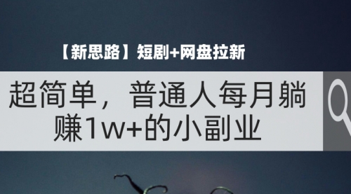 短剧+网盘拉新，超简单，普通人每月躺赚1w+的小副业