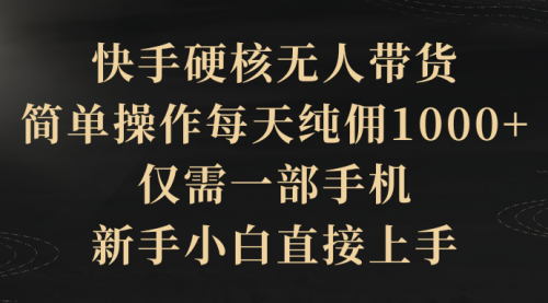 快手硬核无人带货，简单操作每天纯佣1000+