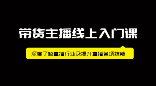 带货主播线上入门课，深度了解直播行业及提升直播各项技能