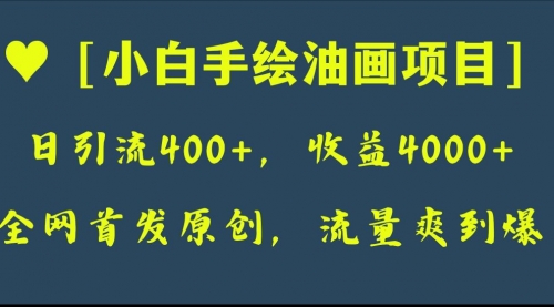 全网首发原创，日引流400+，收益4000+，小白手绘油画项目