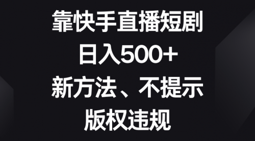 靠快手直播短剧，日入500+，新方法、不提示版权违规