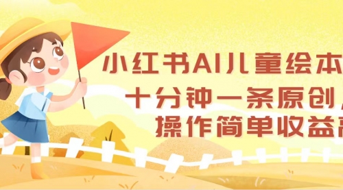 小红书AI儿童绘本，十分钟一条原创，操作简单收益高