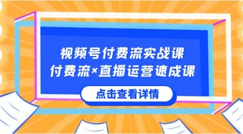 视频号付费流实战课，付费流×直播运营速成课，让你快速掌握视频号核心