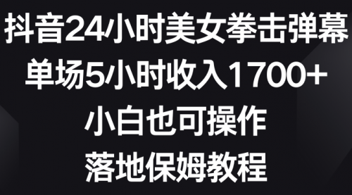 抖音24小时美女拳击弹幕，单场5小时收入1700+