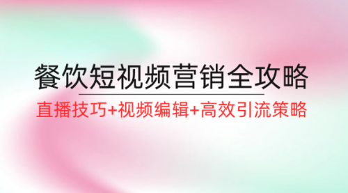 餐饮短视频营销全攻略：直播技巧+视频编辑+高效引流策略