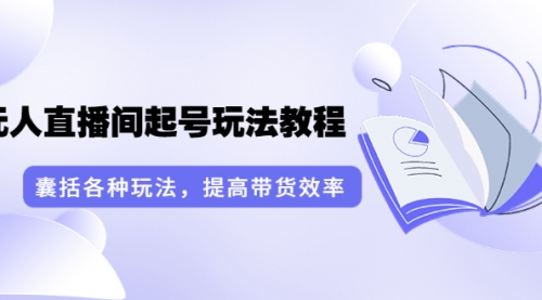 言团队·无人直播间起号玩法教程：囊括各种玩法，提高带货效率（17节课） 