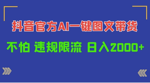 日入1000+抖音官方AI工具，一键图文带货，不怕违规限流