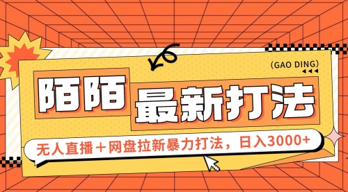 日入3000+，陌陌最新无人直播＋网盘拉新打法，落地教程