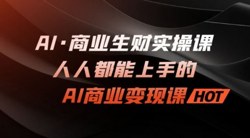 AI·商业生财实操课：人人都能上手的AI·商业变现课