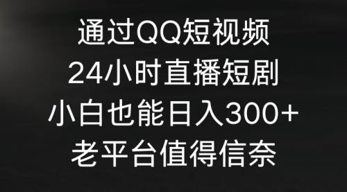 通过QQ短视频、24小时直播短剧，小白也能日入300+，老平台值得信奈