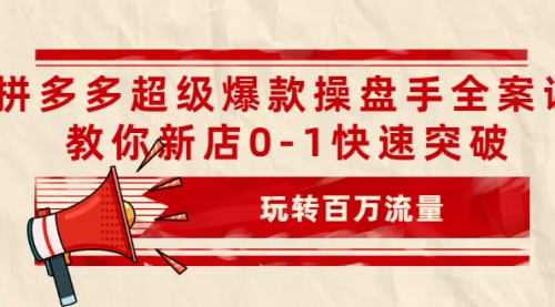 拼多多超级爆款操盘手全案课，教你新店0-1快速突破，玩转百万流量