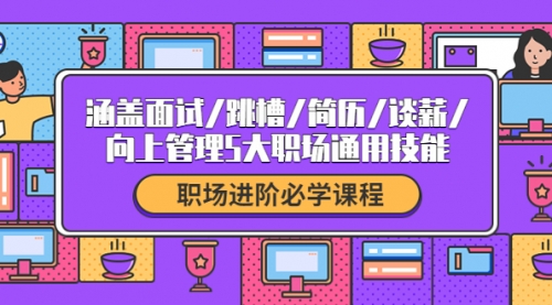 职场进阶必学课程：涵盖面试/跳槽/简历/谈薪/向上管理5大职场通用技能 