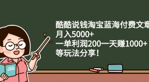 淘宝蓝海付费文章：月入5000+ 一单利润200一天赚1000+(等玩法分享)