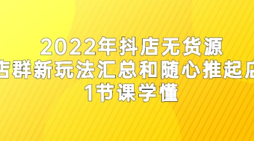 2022年抖店无货源店群新玩法汇总和随心推起店