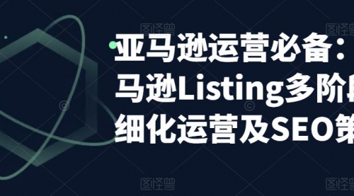 亚马逊2023运营实操：亚马逊Listing多阶段/精细化运营及SEO策略 