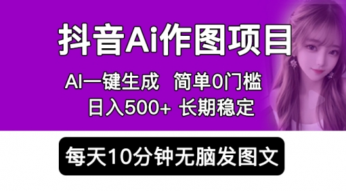 抖音Ai作图项目 Ai手机app一键生成图片 0门槛 每天10分钟发图文 一天500+ 