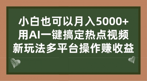 用AI一键搞定热点视频， 新玩法多平台操作赚收益