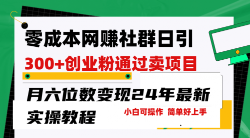 零成本网赚群日引300+创业粉，卖项目月六位数变现