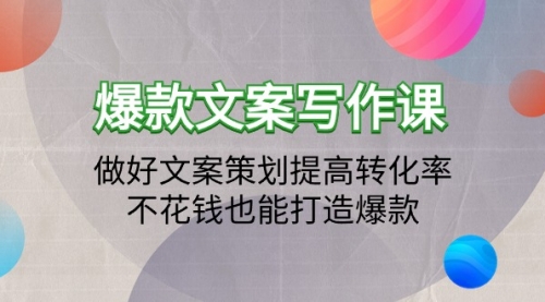 爆款文案写作课：做好文案策划提高转化率，不花钱也能打造爆款（19节课）