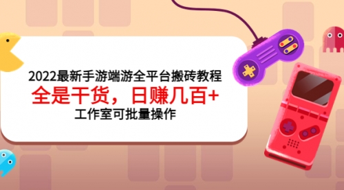 2022最新手游端游全平台搬砖教程，全是干货，日赚几百+工作室可批量操作 