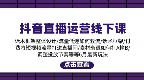 抖音直播运营线下课：话术框架/付费流量直播间/素材A撞B/等6月新玩法