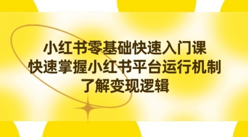 小红书0基础快速入门课，快速掌握小红书平台运行机制，了解变现逻辑