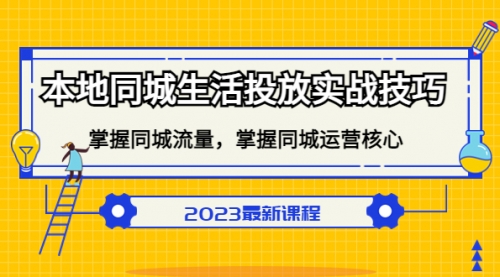 本地同城生活投放实战技巧，掌握-同城流量，掌握-同城运营核心 