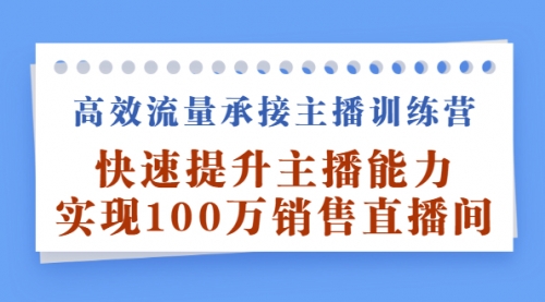 高效流量承接主播训练营：快速提升主播能力,实现100万销售直播间