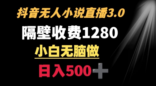 隔壁收费1280 轻松日入500+，抖音小说无人3.0玩法