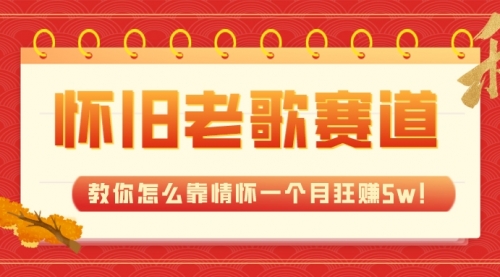 全新蓝海，怀旧老歌赛道，教你怎么靠情怀一个月狂赚5w！