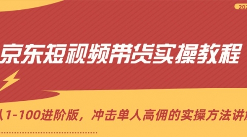 京东短视频带货实操教程，从1-100进阶版，冲击单人高佣的实操方法讲解