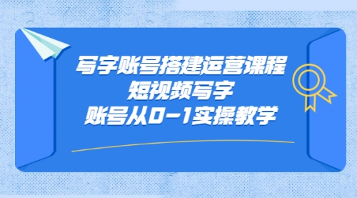 写字账号搭建运营课程，短视频写字账号从0-1实操教学