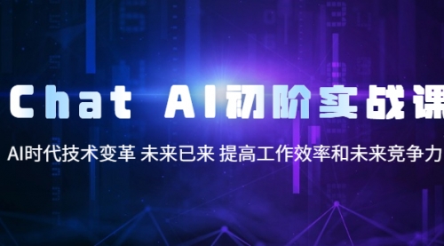 Chat AI初阶实战课，AI时代技术变革 未来已来 提高工作效率和未来竞争力 