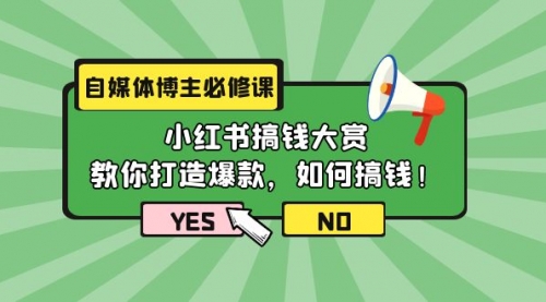 自媒体博主必修课：小红书搞钱大赏，教你打造爆款，如何搞钱（11节课）