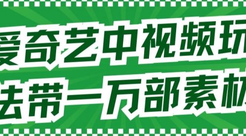 爱奇艺中视频玩法，不用担心版权问题（详情教程+一万部素材）