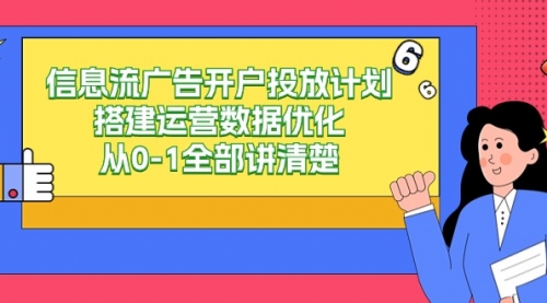 信息流-广告开户投放计划搭建运营数据优化，从0-1全部讲清楚（20节课）