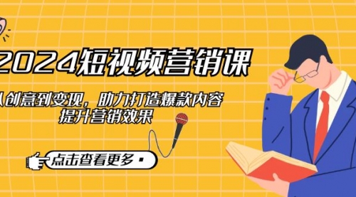 2024短视频-营销课：从创意到变现，助力打造爆款内容，提升营销效果