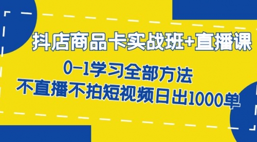 抖店商品卡实战班+直播课-8月 0-1学习全部方法 不直播不拍短视频日出1000单