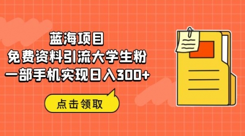 蓝海项目，免费资料引流大学生粉一部手机实现日入300+