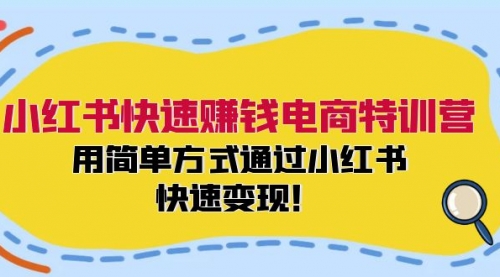 小红书快速赚钱电商特训营：用简单方式通过小红书快速变现！