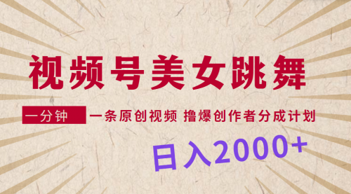 视频号，美女跳舞，一分钟一条原创视频，撸爆创作者分成计划，日入2000+