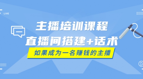 主播培训课程：直播间搭建+话术，如何快速成为一名赚钱的主播 