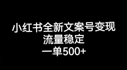 小红书全新文案号变现，流量稳定，一单收入500+